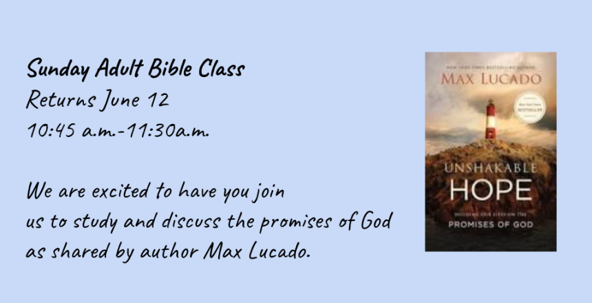 Sunday Adult Bible Class Returns June 12 from 10_45 a.m.-11a.m.! We are excited to have you join us to discuss God’s promises as Shared by author Max Lucado.